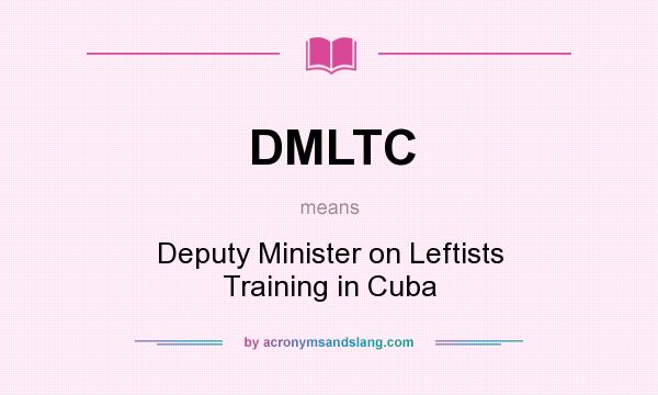 What does DMLTC mean? It stands for Deputy Minister on Leftists Training in Cuba