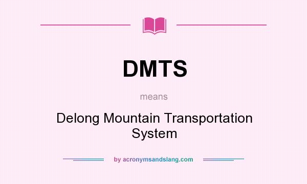 What does DMTS mean? It stands for Delong Mountain Transportation System