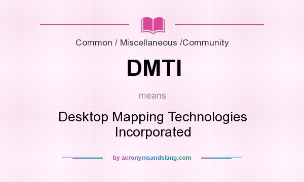 What does DMTI mean? It stands for Desktop Mapping Technologies Incorporated