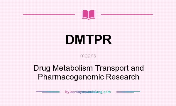 What does DMTPR mean? It stands for Drug Metabolism Transport and Pharmacogenomic Research