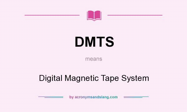 What does DMTS mean? It stands for Digital Magnetic Tape System