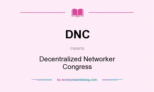 What does DNC mean? It stands for Decentralized Networker Congress