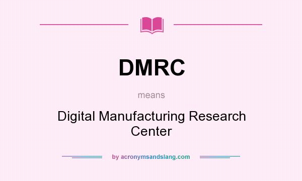 What does DMRC mean? It stands for Digital Manufacturing Research Center