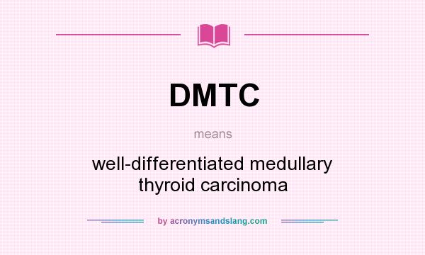 What does DMTC mean? It stands for well-differentiated medullary thyroid carcinoma