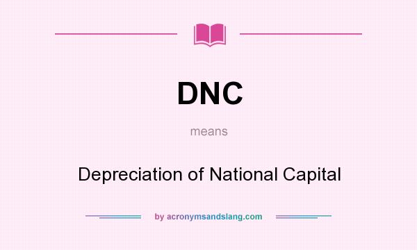 What does DNC mean? It stands for Depreciation of National Capital