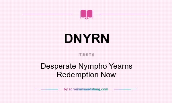 What does DNYRN mean? It stands for Desperate Nympho Yearns Redemption Now