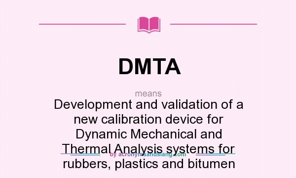 What does DMTA mean? It stands for Development and validation of a new calibration device for Dynamic Mechanical and Thermal Analysis systems for rubbers, plastics and bitumen