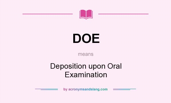 What does DOE mean? It stands for Deposition upon Oral Examination