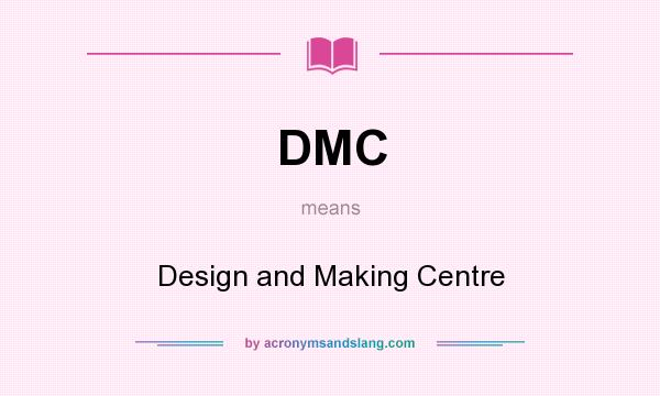 What does DMC mean? It stands for Design and Making Centre