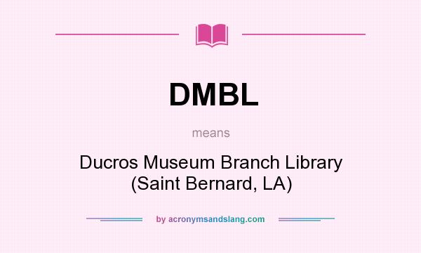 What does DMBL mean? It stands for Ducros Museum Branch Library (Saint Bernard, LA)