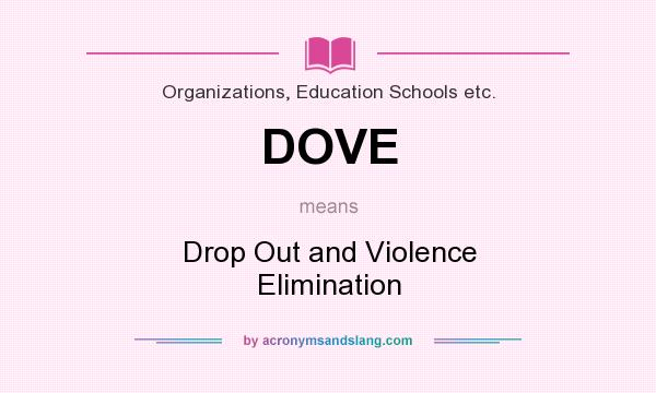 What does DOVE mean? It stands for Drop Out and Violence Elimination