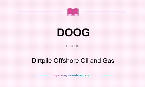 What does DOOG mean? It stands for Dirtpile Offshore Oil and Gas