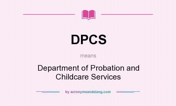 What does DPCS mean? It stands for Department of Probation and Childcare Services