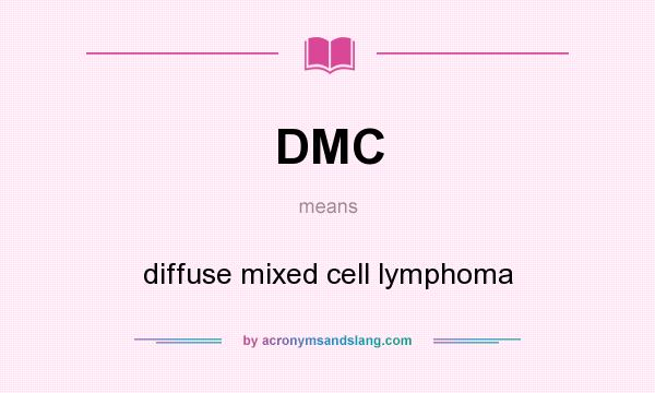What does DMC mean? It stands for diffuse mixed cell lymphoma