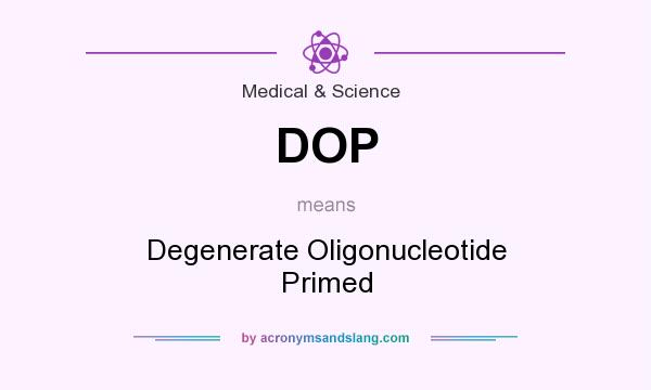 What does DOP mean? It stands for Degenerate Oligonucleotide Primed