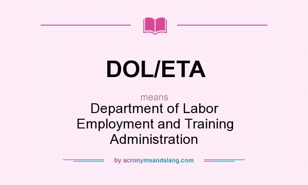What does DOL/ETA mean? It stands for Department of Labor Employment and Training Administration