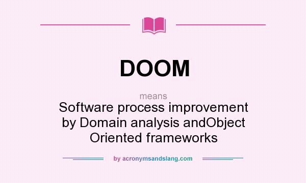 What does DOOM mean? It stands for Software process improvement by Domain analysis andObject Oriented frameworks