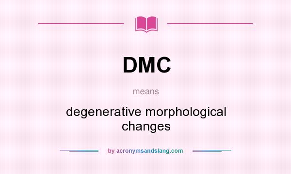 What does DMC mean? It stands for degenerative morphological changes