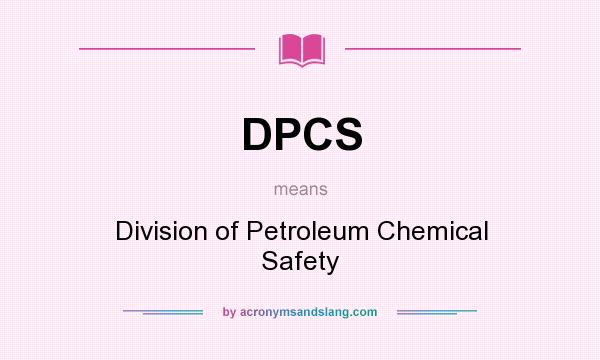 What does DPCS mean? It stands for Division of Petroleum Chemical Safety