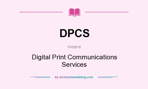 What does DPCS mean? It stands for Digital Print Communications Services