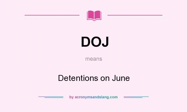 What does DOJ mean? It stands for Detentions on June