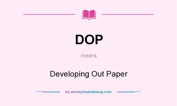 What does DOP mean? It stands for Developing Out Paper
