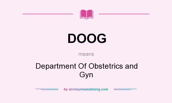 What does DOOG mean? It stands for Department Of Obstetrics and Gyn