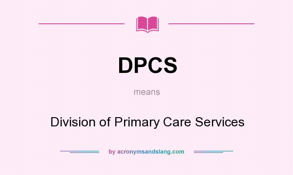 What does DPCS mean? It stands for Division of Primary Care Services