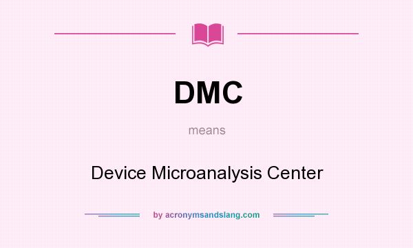 What does DMC mean? It stands for Device Microanalysis Center