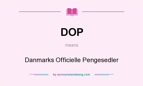 What does DOP mean? It stands for Danmarks Officielle Pengesedler