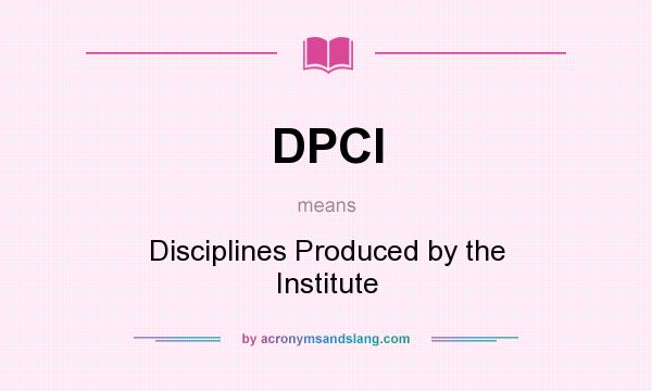 What does DPCI mean? It stands for Disciplines Produced by the Institute
