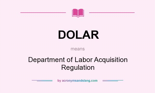 What does DOLAR mean? It stands for Department of Labor Acquisition Regulation