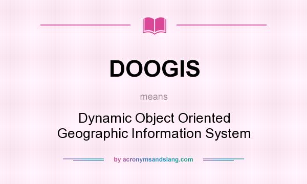 What does DOOGIS mean? It stands for Dynamic Object Oriented Geographic Information System