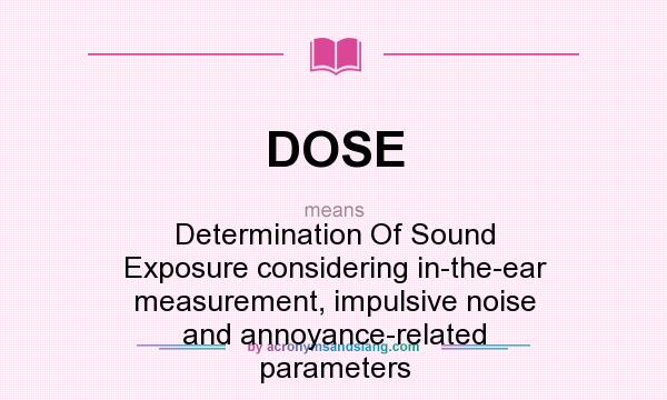 What does DOSE mean? It stands for Determination Of Sound Exposure considering in-the-ear measurement, impulsive noise and annoyance-related parameters