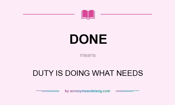 What does DONE mean? It stands for DUTY IS DOING WHAT NEEDS