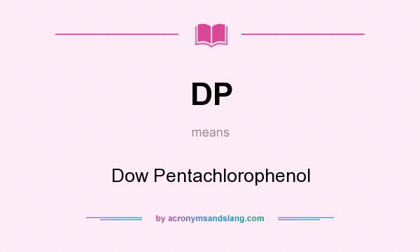 What does DP mean? It stands for Dow Pentachlorophenol