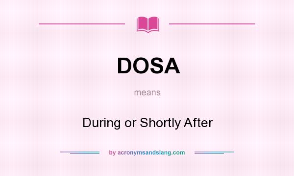 What does DOSA mean? It stands for During or Shortly After