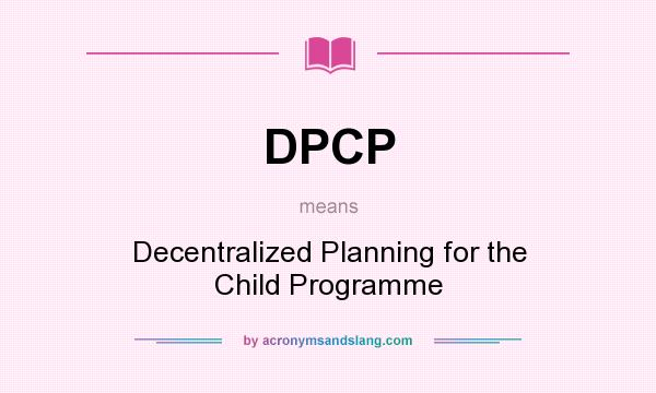 What does DPCP mean? It stands for Decentralized Planning for the Child Programme