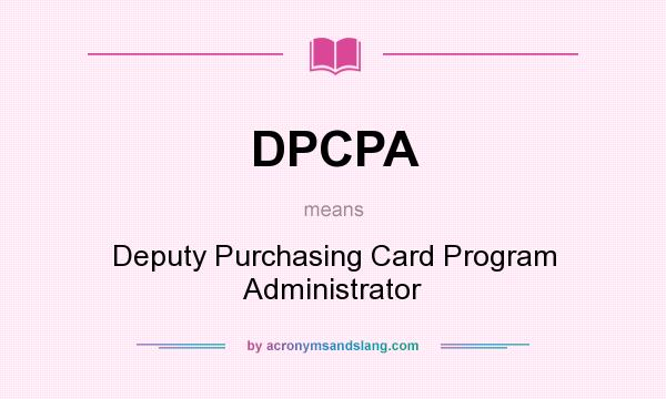 What does DPCPA mean? It stands for Deputy Purchasing Card Program Administrator