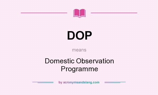 What does DOP mean? It stands for Domestic Observation Programme