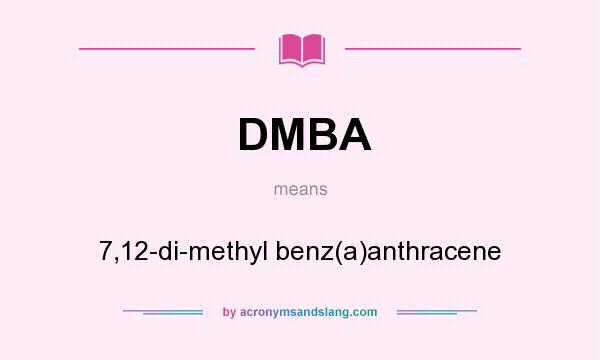 What does DMBA mean? It stands for 7,12-di-methyl benz(a)anthracene