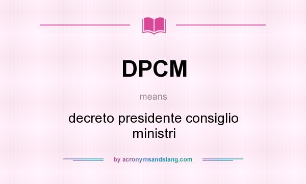 What does DPCM mean? It stands for decreto presidente consiglio ministri