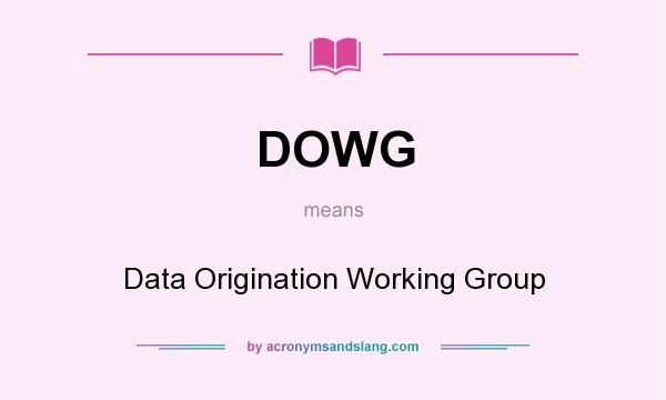 What does DOWG mean? It stands for Data Origination Working Group