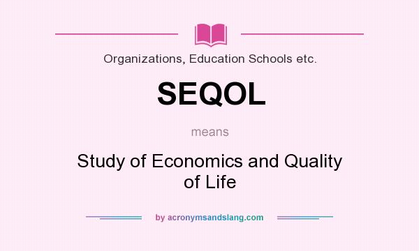 What does SEQOL mean? It stands for Study of Economics and Quality of Life