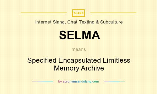 What does SELMA mean? It stands for Specified Encapsulated Limitless Memory Archive