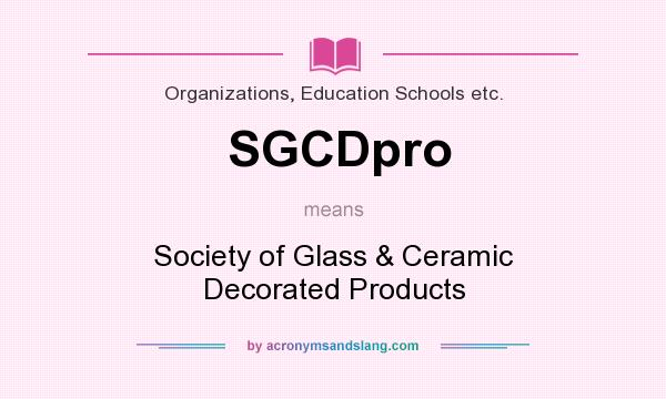 What does SGCDpro mean? It stands for Society of Glass & Ceramic Decorated Products