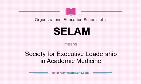 What does SELAM mean? It stands for Society for Executive Leadership in Academic Medicine