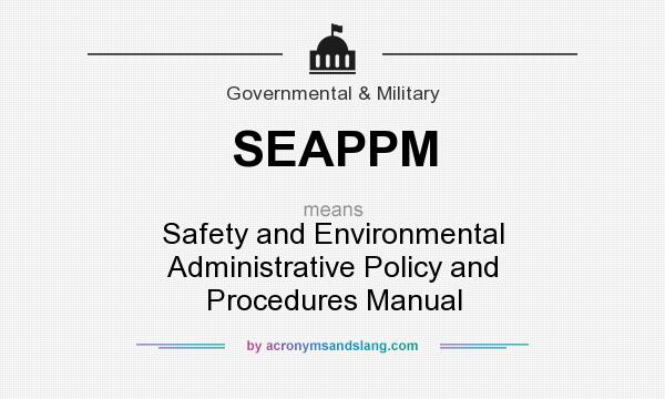 What does SEAPPM mean? It stands for Safety and Environmental Administrative Policy and Procedures Manual