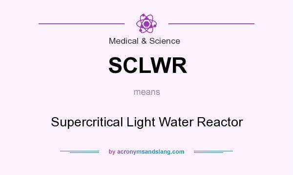 What does SCLWR mean? It stands for Supercritical Light Water Reactor