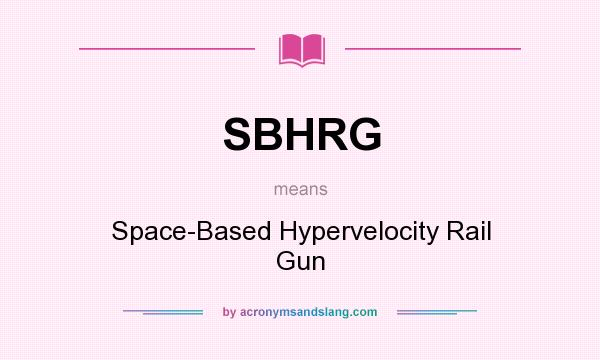 What does SBHRG mean? It stands for Space-Based Hypervelocity Rail Gun